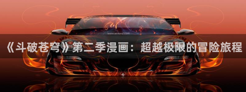 逆转阴阳下拉式奇漫屋：《斗破苍穹》第二季漫画：超越极限的冒险旅程