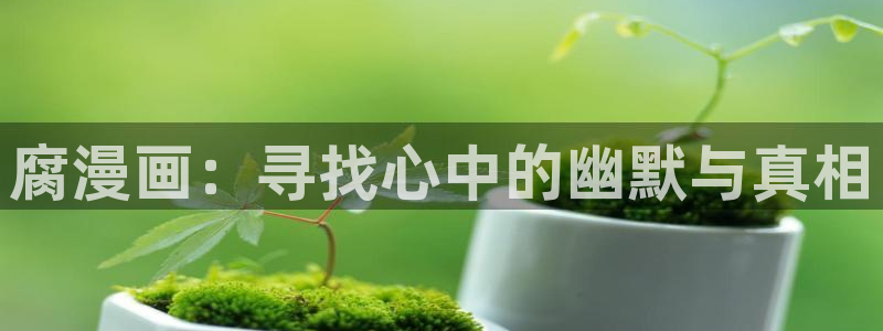 娘娘腔漫画下拉式奇漫屋：腐漫画：寻找心中的幽默与真相