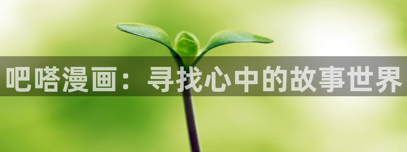 奇漫屋漫：吧嗒漫画：寻找心中的故事世界