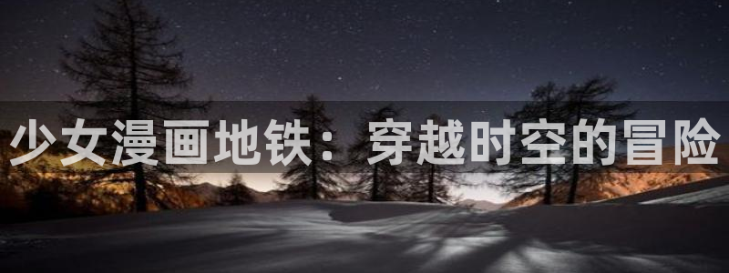 入间同学入魔了漫画奇漫屋：少女漫画地铁：穿越时空的冒险