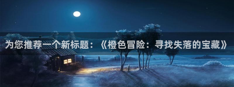 大公阁下漫画(下拉式)奇漫屋：为您推荐一个新标题：《橙色冒险：寻找失落的宝藏》