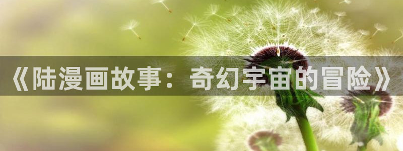 大王饶命漫画全集免费观看奇漫屋：《陆漫画故事：奇幻宇宙的冒险》